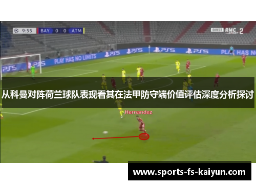 从科曼对阵荷兰球队表现看其在法甲防守端价值评估深度分析探讨