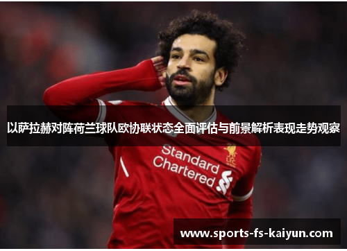 以萨拉赫对阵荷兰球队欧协联状态全面评估与前景解析表现走势观察 以萨拉赫对阵荷兰球队欧协联状态全面评估与前景解析表现走势观察