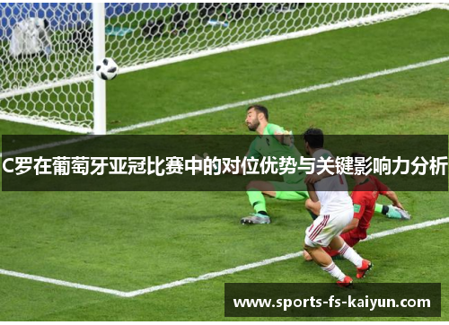 C罗在葡萄牙亚冠比赛中的对位优势与关键影响力分析 C罗在葡萄牙亚冠比赛中的对位优势与关键影响力分析