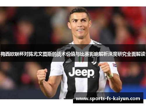 梅西欧联杯对阵尤文图斯的战术价值与比赛影响解析深度研究全面解读 梅西欧联杯对阵尤文图斯的战术价值与比赛影响解析深度研究全面解读