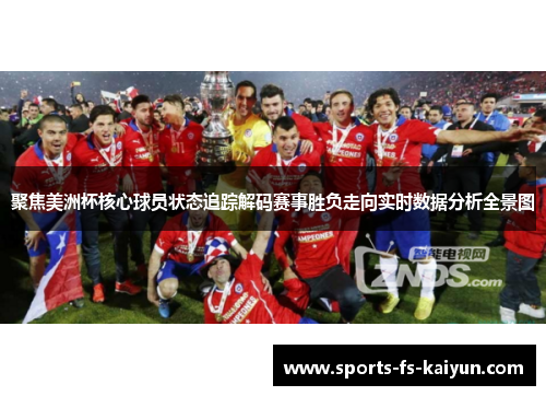 聚焦美洲杯核心球员状态追踪解码赛事胜负走向实时数据分析全景图 聚焦美洲杯核心球员状态追踪解码赛事胜负走向实时数据分析全景图