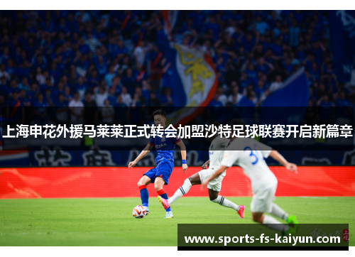 上海申花外援马莱莱正式转会加盟沙特足球联赛开启新篇章 上海申花外援马莱莱正式转会加盟沙特足球联赛开启新篇章
