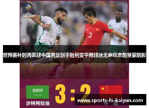 世预赛补时再丢球中国男足到手胜利变平局球迷无奈叹息前景蒙阴影 世预赛补时再丢球中国男足到手胜利变平局球迷无奈叹息前景蒙阴影