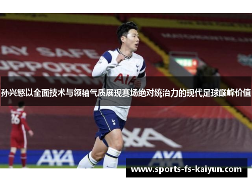 孙兴慜以全面技术与领袖气质展现赛场绝对统治力的现代足球巅峰价值 孙兴慜以全面技术与领袖气质展现赛场绝对统治力的现代足球巅峰价值