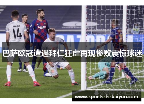 巴萨欧冠遭遇拜仁狂虐再现惨败震惊球迷 巴萨欧冠遭遇拜仁狂虐再现惨败震惊球迷