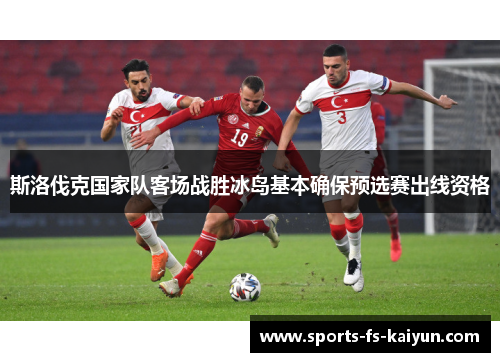 斯洛伐克国家队客场战胜冰岛基本确保预选赛出线资格 斯洛伐克国家队客场战胜冰岛基本确保预选赛出线资格