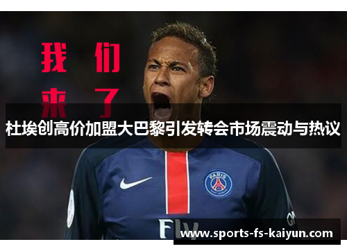 杜埃创高价加盟大巴黎引发转会市场震动与热议 杜埃创高价加盟大巴黎引发转会市场震动与热议