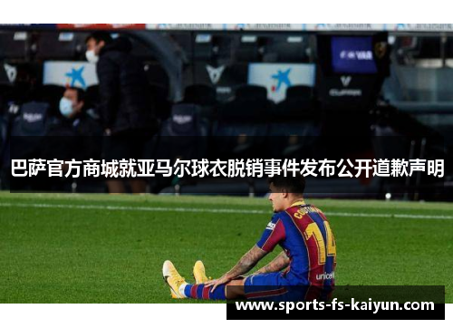 巴萨官方商城就亚马尔球衣脱销事件发布公开道歉声明