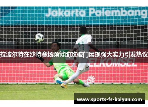 拉波尔特在沙特赛场频繁助攻破门展现强大实力引发热议