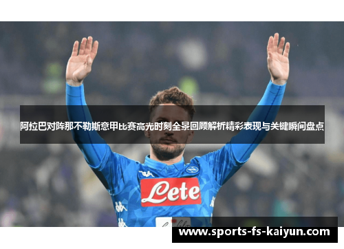 阿拉巴对阵那不勒斯意甲比赛高光时刻全景回顾解析精彩表现与关键瞬间盘点 阿拉巴对阵那不勒斯意甲比赛高光时刻全景回顾解析精彩表现与关键瞬间盘点