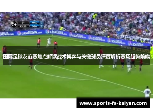 国际足球友谊赛焦点解读战术博弈与关键球员深度解析赛场趋势前瞻