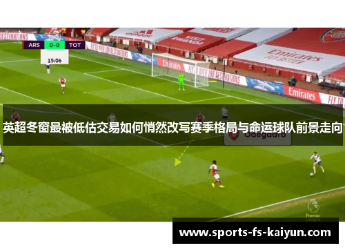 英超冬窗最被低估交易如何悄然改写赛季格局与命运球队前景走向