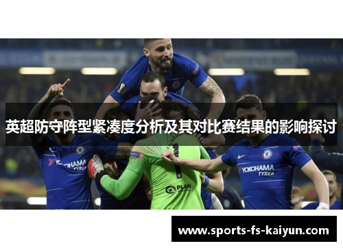 英超防守阵型紧凑度分析及其对比赛结果的影响探讨