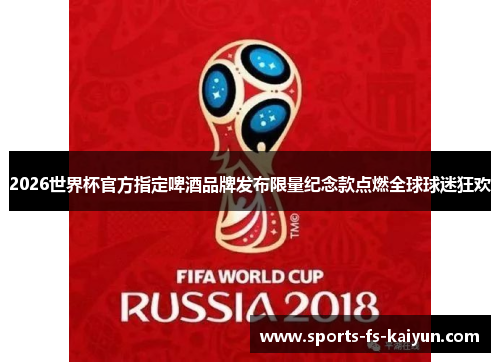 2026世界杯官方指定啤酒品牌发布限量纪念款点燃全球球迷狂欢